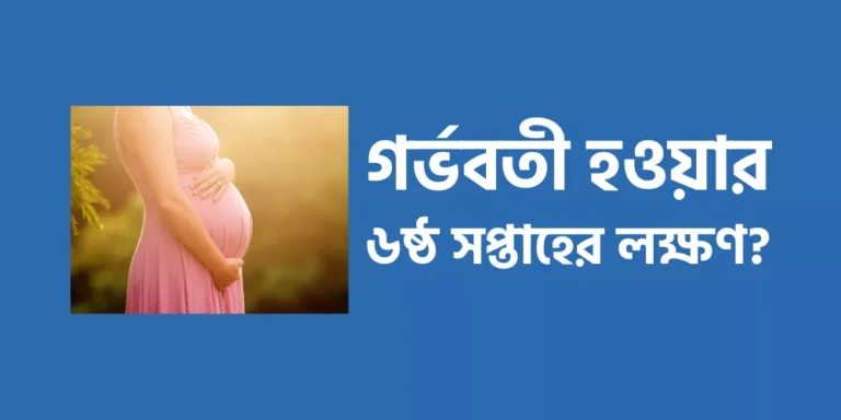 গর্ভবতী হওয়ার ৬ষ্ঠ সপ্তাহের লক্ষণ?