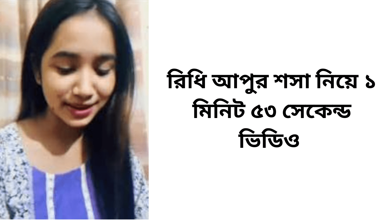 রিধি আপুর শসা নিয়ে ১ মিনিট ৫৩ সেকেন্ড ভিডিও